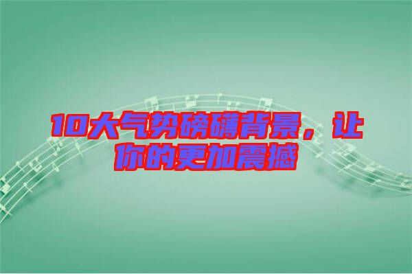 10大氣勢磅礴背景，讓你的更加震撼