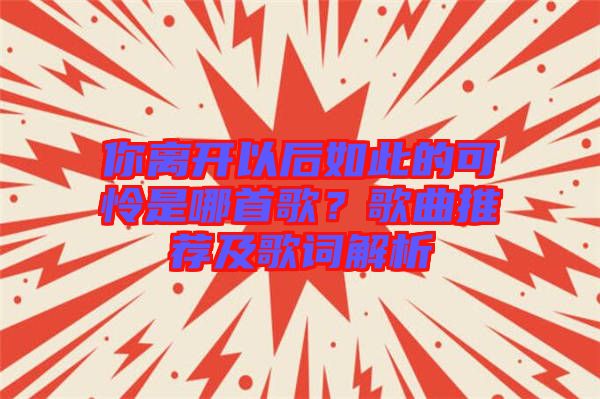 你離開以后如此的可憐是哪首歌？歌曲推薦及歌詞解析