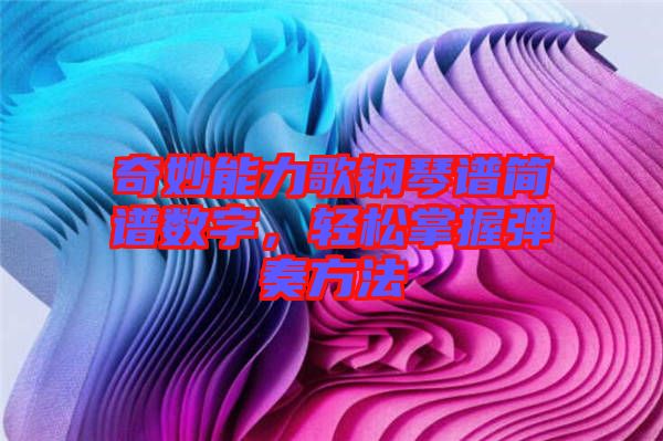 奇妙能力歌鋼琴譜簡譜數(shù)字，輕松掌握彈奏方法