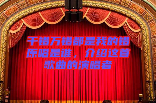 千錯(cuò)萬錯(cuò)都是我的錯(cuò)原唱是誰，介紹這首歌曲的演唱者