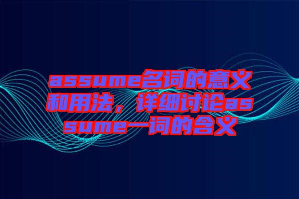 assume名詞的意義和用法，詳細(xì)討論assume一詞的含義