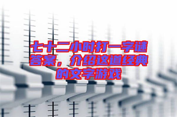 七十二小時打一字謎答案，介紹這道經(jīng)典的文字游戲