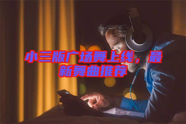 小三版廣場舞上線，最新舞曲推薦