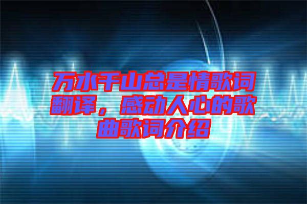 萬水千山總是情歌詞翻譯，感動人心的歌曲歌詞介紹