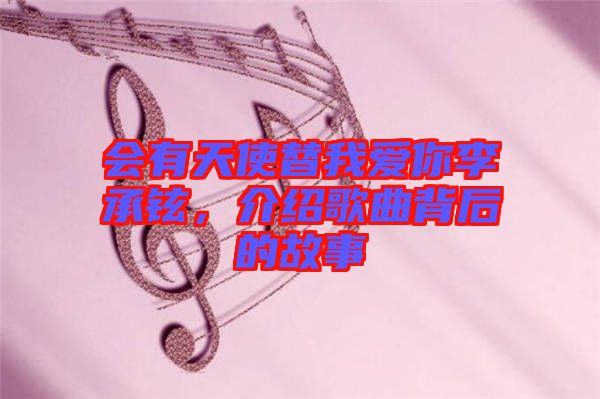 會有天使替我愛你李承鉉，介紹歌曲背后的故事