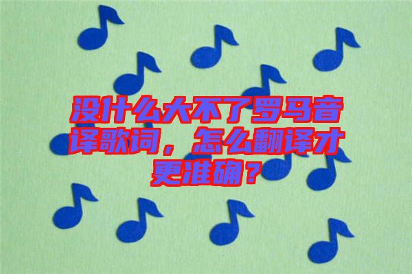 沒什么大不了羅馬音譯歌詞，怎么翻譯才更準確？