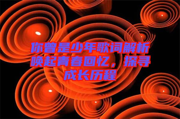 你曾是少年歌詞解析喚起青春回憶，探尋成長(zhǎng)歷程