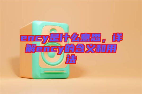 ency是什么意思，詳解ency的含義和用法