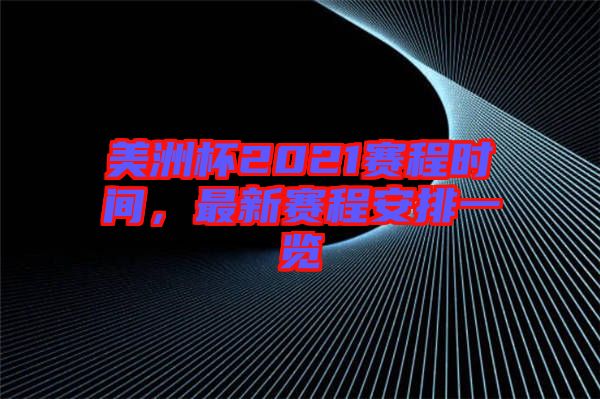 美洲杯2021賽程時間，最新賽程安排一覽