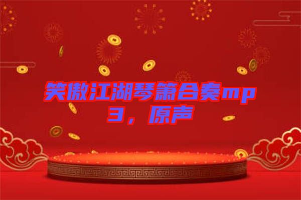 笑傲江湖琴簫合奏mp3，原聲