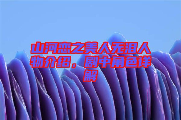 山河戀之美人無(wú)淚人物介紹，劇中角色詳解