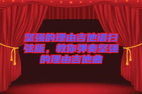 堅強的理由吉他譜掃弦版，教你彈奏堅強的理由吉他曲