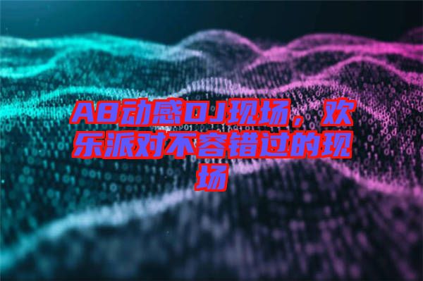 A8動感DJ現(xiàn)場，歡樂派對不容錯過的現(xiàn)場