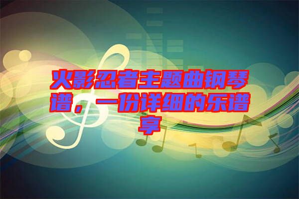 火影忍者主題曲鋼琴譜，一份詳細的樂譜享