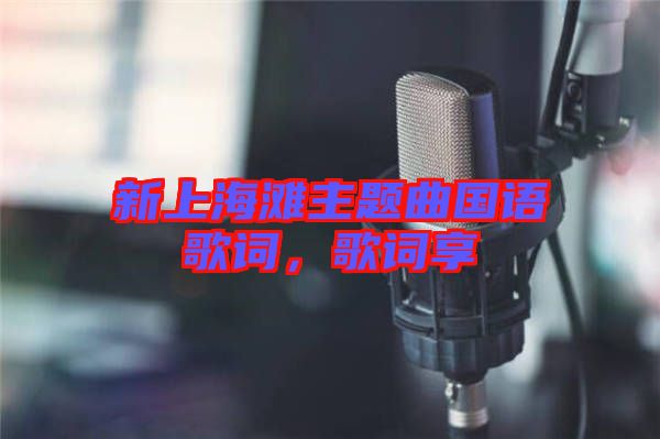 新上海灘主題曲國(guó)語(yǔ)歌詞，歌詞享