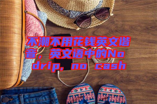 不潮不用花錢英文諧音，英文語中的No drip, no cash