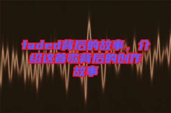 faded背后的故事，介紹這首歌背后的創(chuàng)作故事