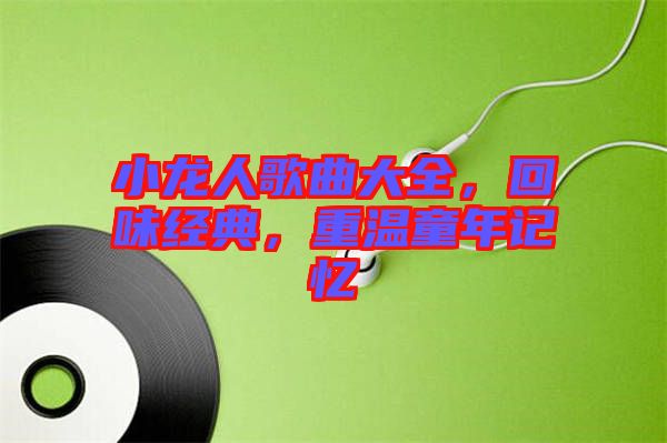 小龍人歌曲大全，回味經(jīng)典，重溫童年記憶