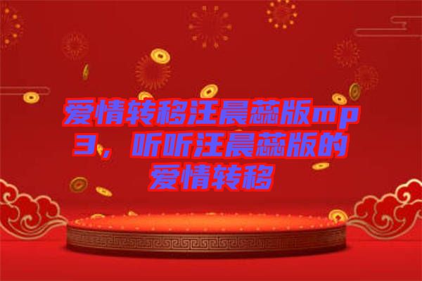 愛情轉(zhuǎn)移汪晨蕊版mp3，聽聽汪晨蕊版的愛情轉(zhuǎn)移