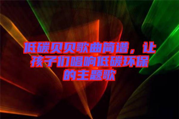 低碳貝貝歌曲簡(jiǎn)譜，讓孩子們唱響低碳環(huán)保的主題歌