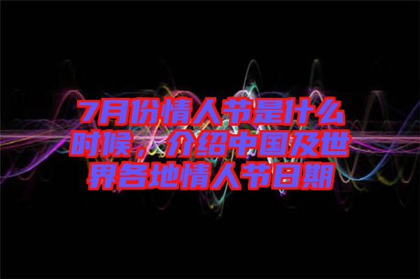 7月份情人節(jié)是什么時(shí)候，介紹中國及世界各地情人節(jié)日期