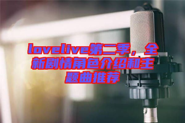 lovelive第二季，全新劇情角色介紹和主題曲推薦