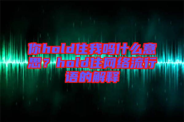 你hold住我嗎什么意思？hold住網(wǎng)絡流行語的解釋