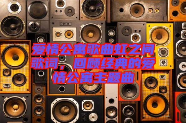 愛情公寓歌曲虹之間歌詞，回顧經(jīng)典的愛情公寓主題曲