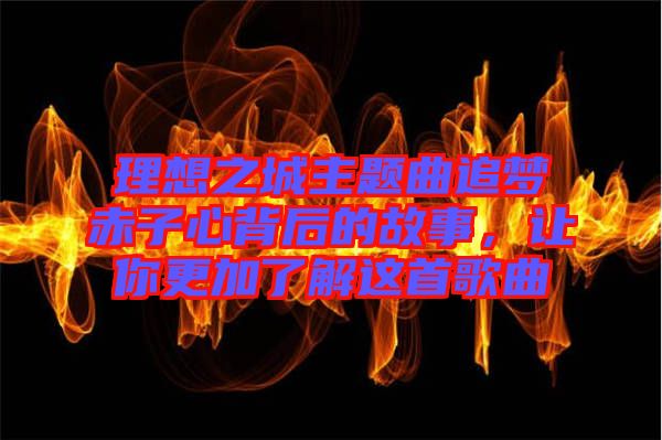 理想之城主題曲追夢(mèng)赤子心背后的故事，讓你更加了解這首歌曲