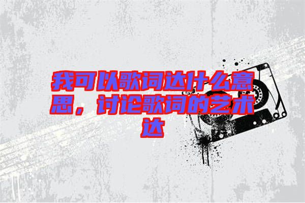 我可以歌詞達什么意思，討論歌詞的藝術達