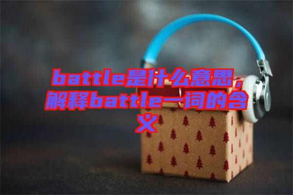 battle是什么意思，解釋battle一詞的含義