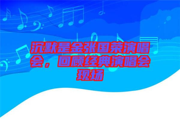 沉默是金張國榮演唱會(huì)，回顧經(jīng)典演唱會(huì)現(xiàn)場