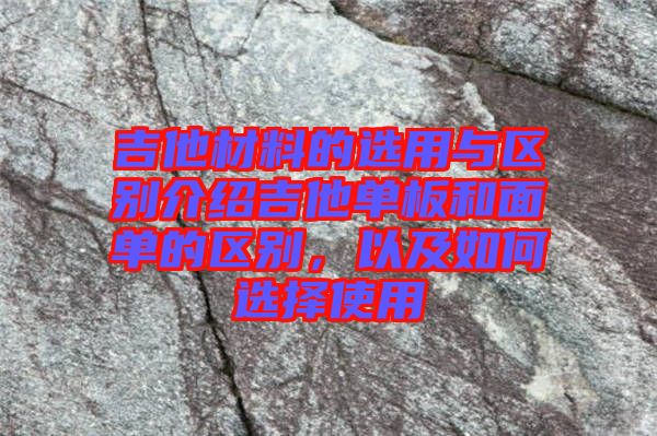 吉他材料的選用與區(qū)別介紹吉他單板和面單的區(qū)別，以及如何選擇使用