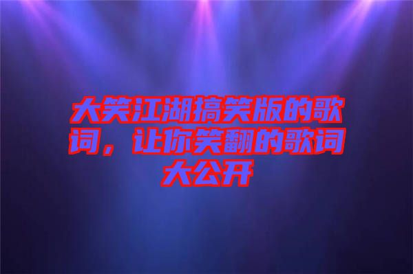 大笑江湖搞笑版的歌詞，讓你笑翻的歌詞大公開(kāi)