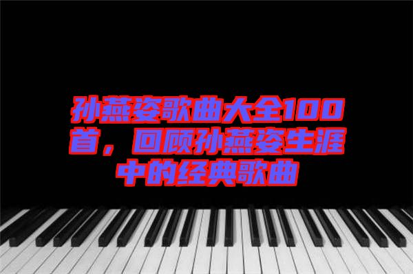 孫燕姿歌曲大全100首，回顧孫燕姿生涯中的經(jīng)典歌曲