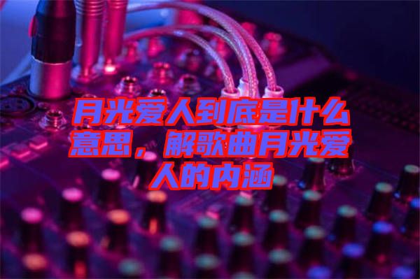 月光愛人到底是什么意思，解歌曲月光愛人的內(nèi)涵