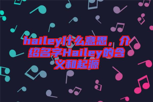 hailey什么意思，介紹名字Hailey的含義和起源