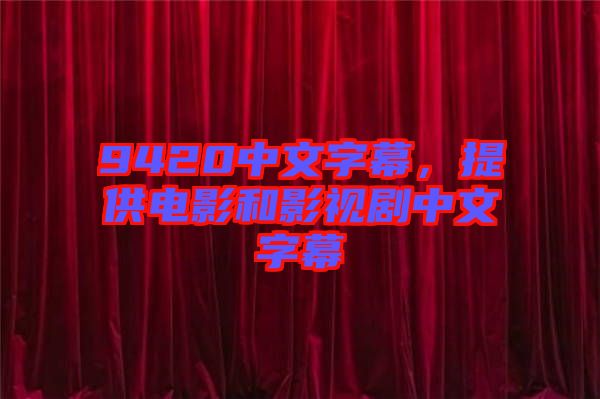 9420中文字幕，提供電影和影視劇中文字幕