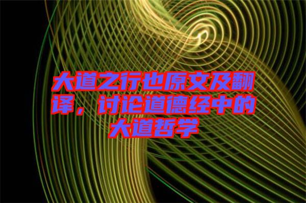 大道之行也原文及翻譯，討論道德經(jīng)中的大道哲學(xué)