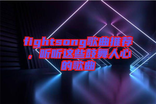 fightsong歌曲推薦，聽聽這些鼓舞人心的歌曲