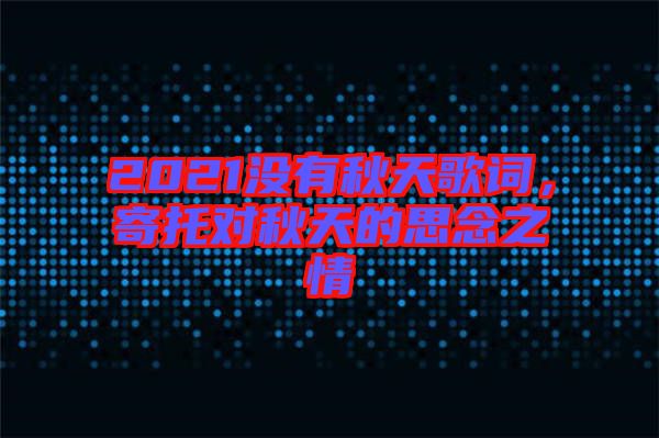 2021沒有秋天歌詞，寄托對(duì)秋天的思念之情