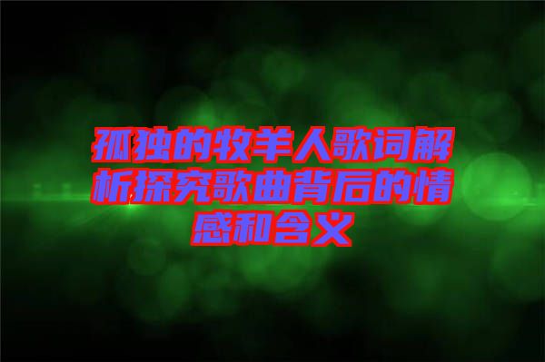 孤獨的牧羊人歌詞解析探究歌曲背后的情感和含義