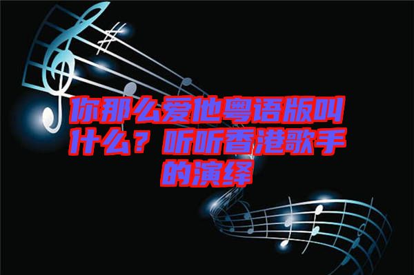 你那么愛他粵語版叫什么？聽聽香港歌手的演繹