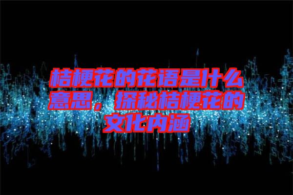 桔?；ǖ幕ㄕZ是什么意思，探秘桔?；ǖ奈幕瘍?nèi)涵