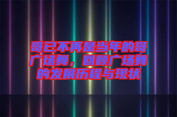 哥已不再是當(dāng)年的哥廣場舞，回顧廣場舞的發(fā)展歷程與現(xiàn)狀