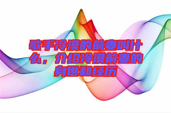 歌手冷漠的前妻叫什么，介紹冷漠前妻的身世和經(jīng)歷