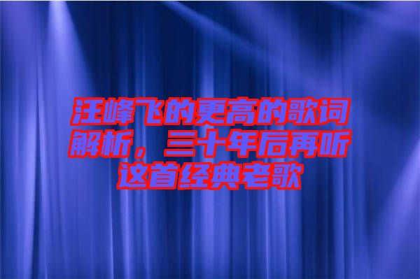 汪峰飛的更高的歌詞解析，三十年后再聽這首經(jīng)典老歌