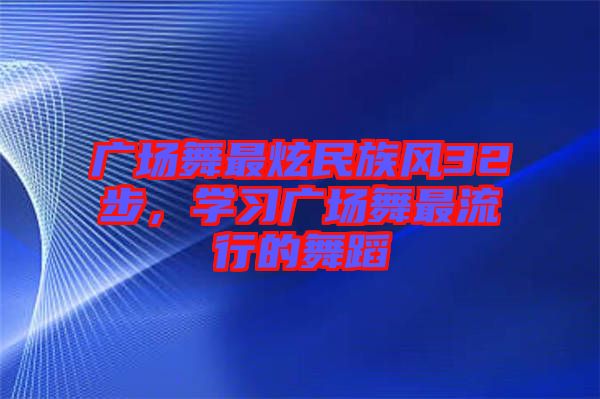 廣場舞最炫民族風(fēng)32步，學(xué)習(xí)廣場舞最流行的舞蹈