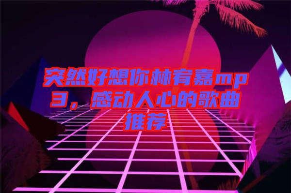 突然好想你林宥嘉mp3，感動(dòng)人心的歌曲推薦