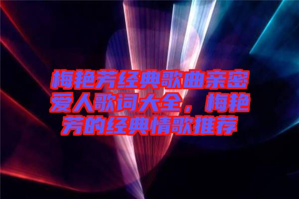 梅艷芳經(jīng)典歌曲親密愛人歌詞大全，梅艷芳的經(jīng)典情歌推薦